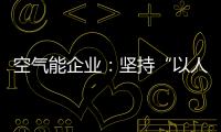 空气能企业
：坚持“以人为本，质量当先”的原则