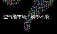 空气能市场：淡季不淡
�，纽恩泰三大主题促销震撼来袭!