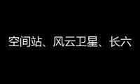 空间站、风云卫星
、长六甲火箭首飞……上海航天今年“好戏连台”