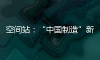 空间站：“中国制造”新骄傲