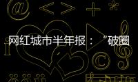 网红城市半年报
：“破圈”的法则与挑战