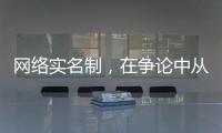 网络实名制，在争论中从“幕后”走向“前台”