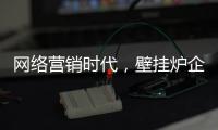 网络营销时代，壁挂炉企业需结合自身特色打造市场口碑