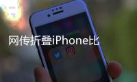 网传折叠iPhone比例为4:3	，旨在享受iPad软件生态