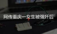 网传重庆一女生被强奸后与男友跳楼
，警方：强奸和跳楼事件无关