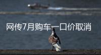 网传7月购车一口价取消了，是真是假？