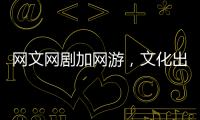网文网剧加网游，文化出海“新三样”迅速崛起