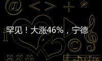 罕见！大涨46%，宁德时代港股溢价创纪录