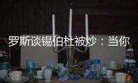 罗斯谈锡伯杜被炒�：当你带着3000万美元离开时 你不会生气的