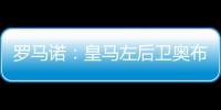 罗马诺	�：皇马左后卫奥布拉多尔将前往本菲卡，交易已经敲定
