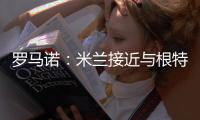 罗马诺
：米兰接近与根特达成协议，正在与阿奇