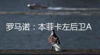 罗马诺	：本菲卡左后卫A费转会皇马将在今日官宣