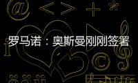 罗马诺：奥斯曼刚刚签署转会合同
，正式从布莱顿租借加盟欧塞尔