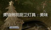 美特照明厨卫灯具：美味，从灯光开始