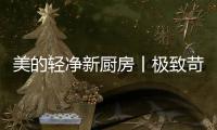 美的轻净新厨房丨极致苛求每一个细节�，只为用心对待每一餐