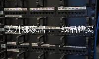 美升娜家居�：一线品牌实力铸就品质传奇