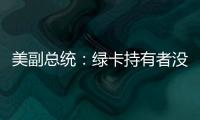 美副总统：绿卡持有者没有无限期留在美国的权利