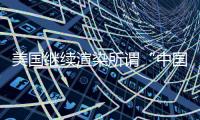 美国继续渲染所谓“中国胁迫” 外交部：停止煽风点火、制造矛盾对立的把戏