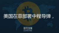 美国在菲部署中程导弹
，南海正变得更加危险丨军事