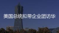美国总统拟带企业团访华
？我商务部回应