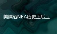 美媒晒NBA历史上后卫正负值最高赛季排名	，亚历山大超越众多前辈！