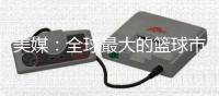 美媒�：全球最大的篮球市场——中国的电视转播合同即将招标