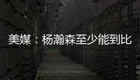 美媒：杨瀚森至少能到比尔