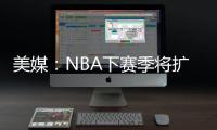 美媒	
：NBA下赛季将扩张至32支球队
，候选不止有西雅图和拉斯维加斯