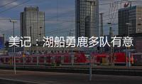 美记：湖船勇鹿多队有意布罗格登 奇才愿意先签后换促成其离队
