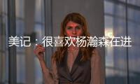 美记	：很喜欢杨瀚森在进攻端展现的多样性�，既能组织又能发起进攻