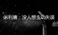 米利唐：没人想主动失误
�，我们了解吕迪格和阿森西奥的实力