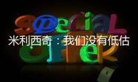 米利西奇	：我们没有低估对手，但有十几分钟注意力不集中