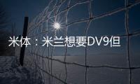 米体
：米兰想要DV9但尤文无意分担工资；新月也对球员有意