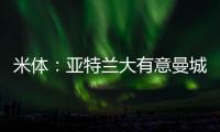 米体：亚特兰大有意曼城22岁中场麦卡蒂，合同剩一年身价2000万欧