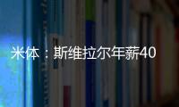 米体：斯维拉尔年薪400万欧，罗马历史第一高薪门将&队内第三高薪