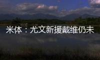 米体�	：尤文新援戴维仍未确定球衣号码 9号&20号&22号皆有可能