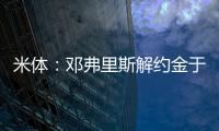 米体
：邓弗里斯解约金于月底到期，门德斯已向巴萨和曼城推荐