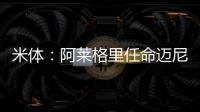 米体
：阿莱格里任命迈尼昂为米兰队长&莱奥为副队长
，沟通很积极