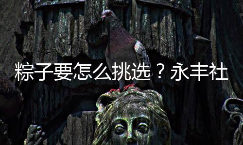 让大家在享受美食的粽挑同时