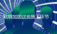 粘钢加固这些施工环节	�，不容忽视!