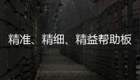 精准�	、精细
、精益帮助板材企业在市场站稳脚跟