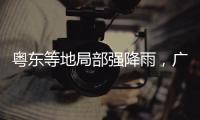 粤东等地局部强降雨，广东全省2个水文站超警戒水位