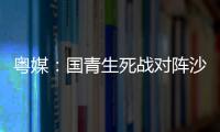 粤媒：国青生死战对阵沙特输球或提前出局