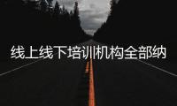 线上线下培训机构全部纳入全国平台监管
，教育部最新发文→