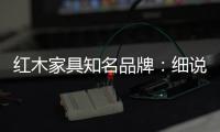 红木家具知名品牌：细说红木家具的保养知识