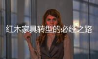 红木家具转型的必经之路：从“价格”向“价值”转变