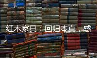 红木家具�：回归本真，感受悠然