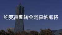 约克雷斯转会阿森纳即将敲定，摩根转发罗马诺推特：Here we go！