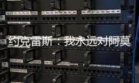 约克雷斯：我永远对阿莫林感激不尽	，他突然离开令我意外但能理解
