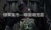 绿美集市—啡尝萌宠荟
，就在海天公园！等你来体验！